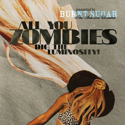 Cover art for Burnt Sugar's All You Zombies Dig The Luminosity