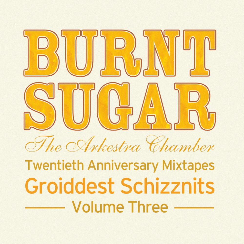 Burnt Sugar The Arkestra Chamber Twentieth Anniversary Mixtapes Groiddest Schizznits Volume Three